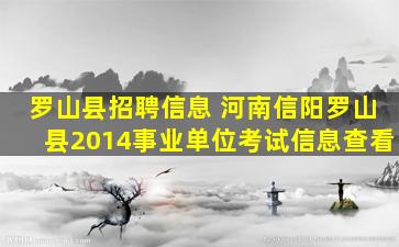 罗山县招聘信息 河南信阳罗山县2014事业单位考试信息查看